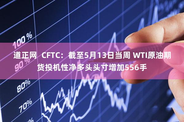 道正网  CFTC：截至5月13日当周 WTI原油期货投机性净多头头寸增加556手