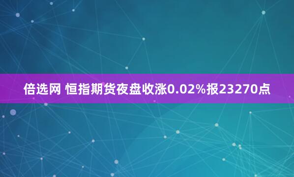 倍选网 恒指期货夜盘收涨0.02%报23270点