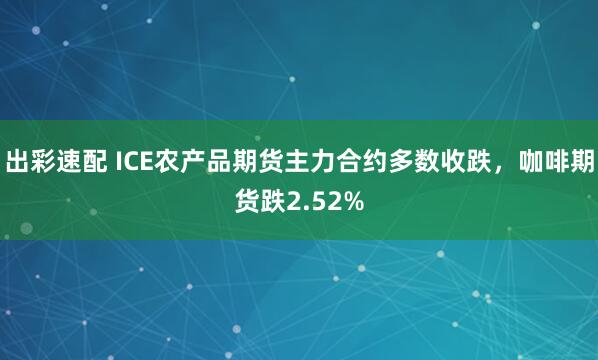 出彩速配 ICE农产品期货主力合约多数收跌，咖啡期货跌2.52%