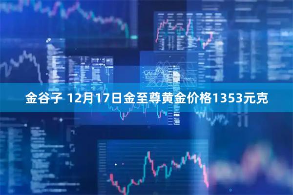 金谷子 12月17日金至尊黄金价格1353元克