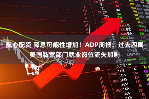 航心配资 降息可能性增加！ADP周报：过去四周美国私营部门就业岗位流失加剧