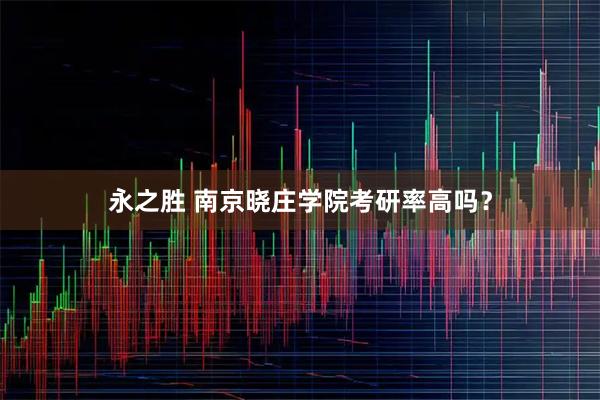 永之胜 南京晓庄学院考研率高吗？