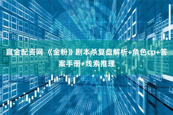 赢金配资网 《金粉》剧本杀复盘解析+角色cp+答案手册+线索推理