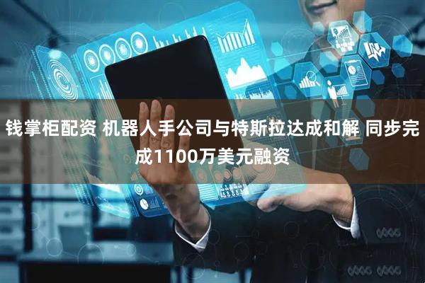 钱掌柜配资 机器人手公司与特斯拉达成和解 同步完成1100万美元融资